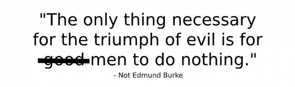 The only thing necessary for the triumph of evil is for ---- men to do nothing.